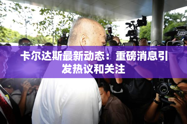 卡尔达斯最新动态：重磅消息引发热议和关注