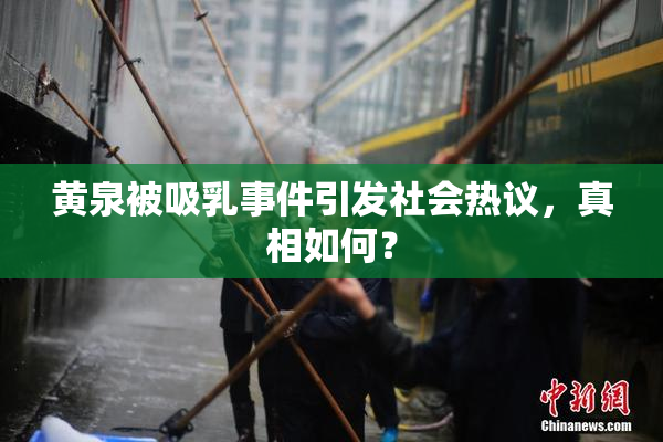 黄泉被吸乳事件引发社会热议，真相如何？