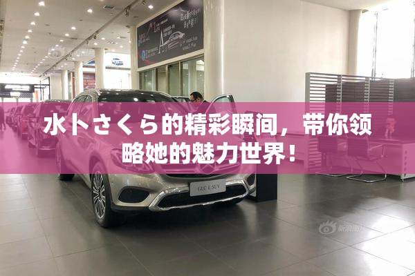 水卜さくら的精彩瞬间，带你领略她的魅力世界！