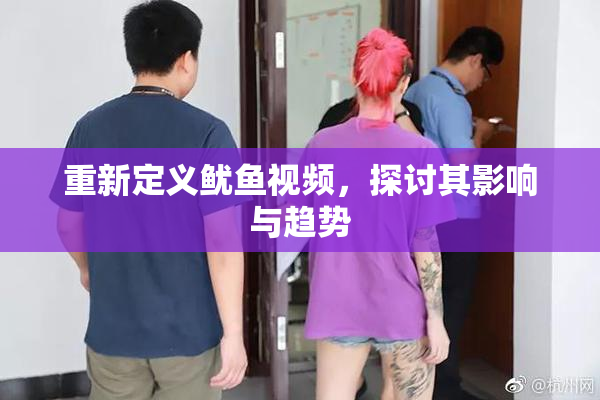 重新定义鱿鱼视频，探讨其影响与趋势