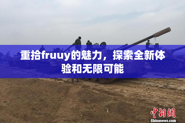 重拾fruuy的魅力，探索全新体验和无限可能