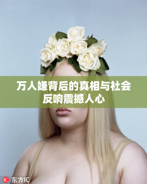 万人嫌背后的真相与社会反响震撼人心