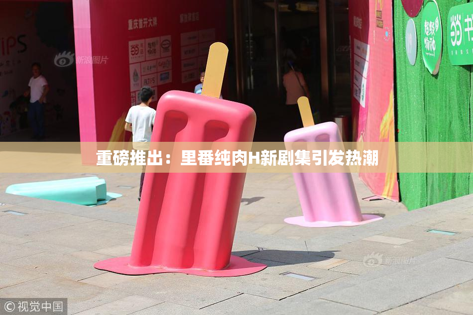 重磅推出：里番纯肉H新剧集引发热潮