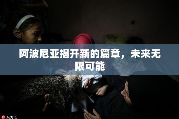 阿波尼亚揭开新的篇章，未来无限可能