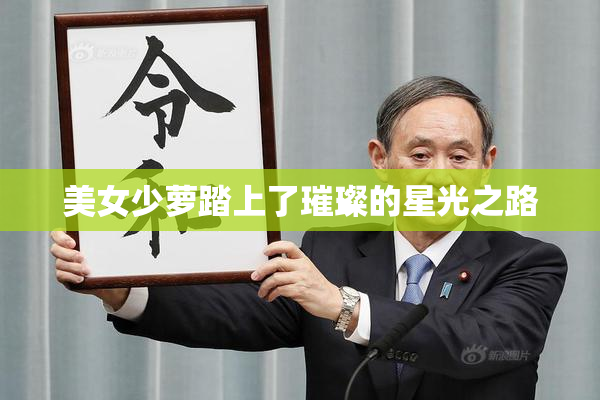 美女少萝踏上了璀璨的星光之路