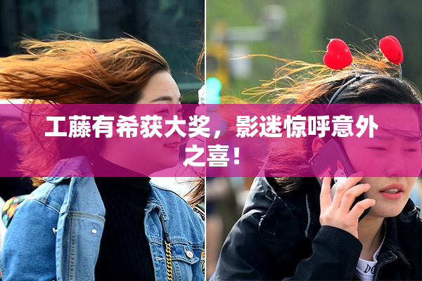 工藤有希获大奖，影迷惊呼意外之喜！
