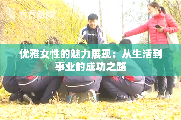 优雅女性的魅力展现：从生活到事业的成功之路