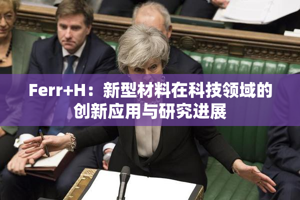 Ferr+H：新型材料在科技领域的创新应用与研究进展