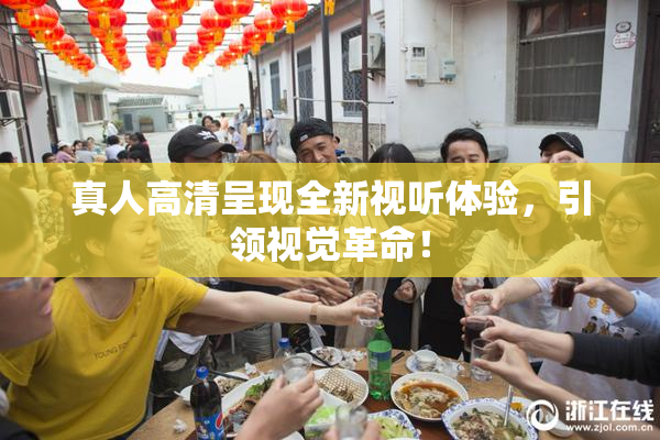 真人高清呈现全新视听体验，引领视觉革命！