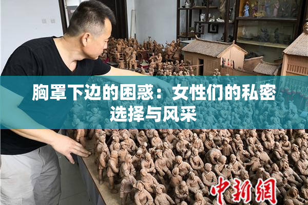 胸罩下边的困惑：女性们的私密选择与风采