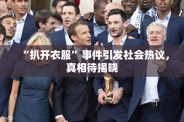 “扒开衣服”事件引发社会热议，真相待揭晓