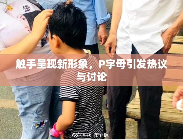 触手呈现新形象，P字母引发热议与讨论