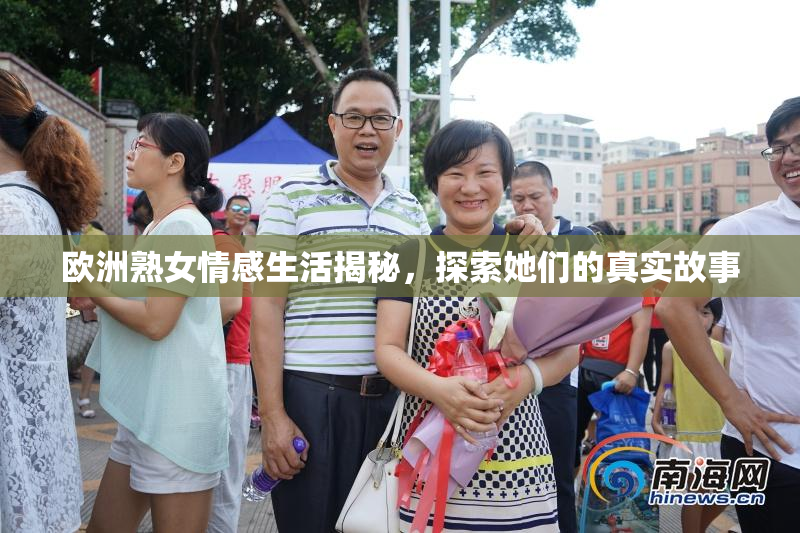 欧洲熟女情感生活揭秘，探索她们的真实故事
