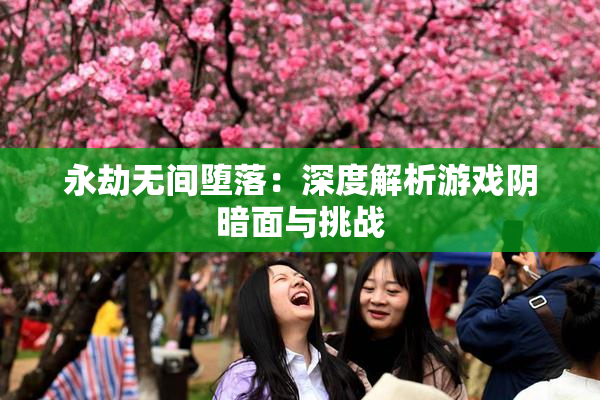 永劫无间堕落：深度解析游戏阴暗面与挑战