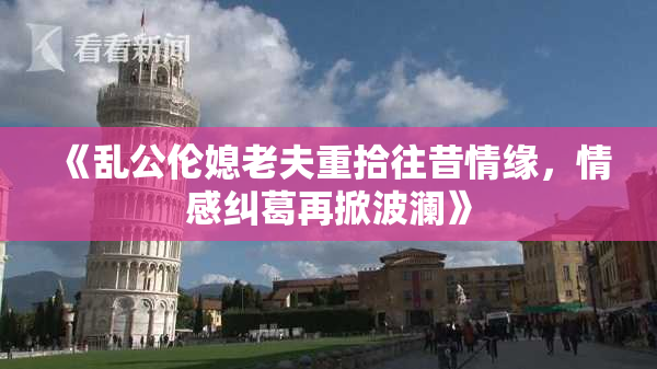 《乱公伦媳老夫重拾往昔情缘，情感纠葛再掀波澜》