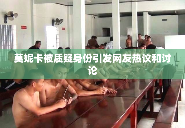 莫妮卡被质疑身份引发网友热议和讨论
