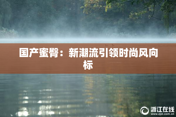 国产蜜臀：新潮流引领时尚风向标