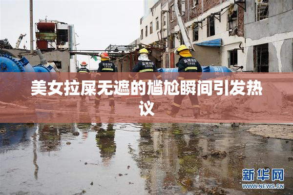 美女拉屎无遮的尴尬瞬间引发热议