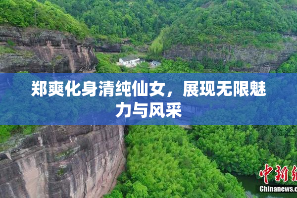郑爽化身清纯仙女，展现无限魅力与风采