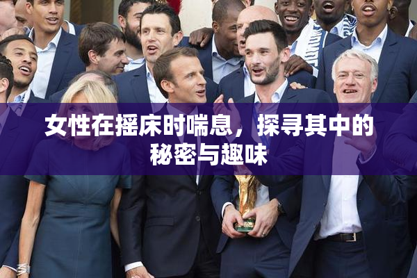 女性在摇床时喘息，探寻其中的秘密与趣味