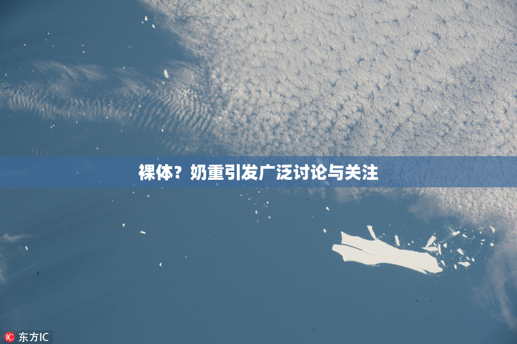 裸体？奶重引发广泛讨论与关注
