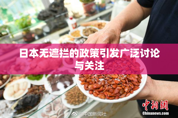 日本无遮拦的政策引发广泛讨论与关注