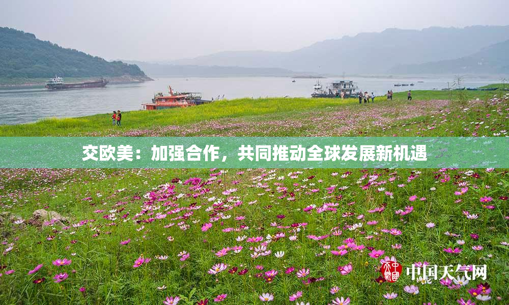 交欧美：加强合作，共同推动全球发展新机遇