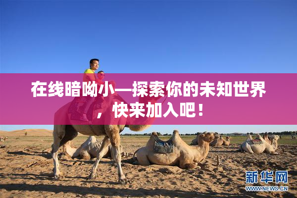 在线暗呦小—探索你的未知世界，快来加入吧！