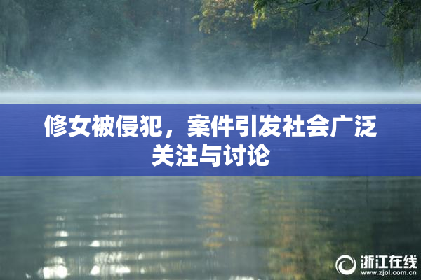 修女被侵犯，案件引发社会广泛关注与讨论