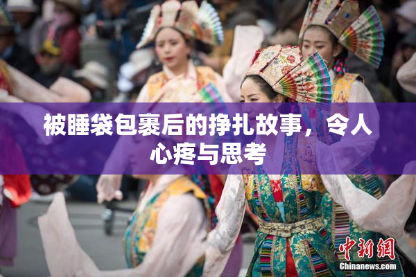 被睡袋包裹后的挣扎故事，令人心疼与思考
