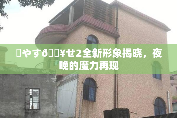✿やす🔥せ2全新形象揭晓，夜晚的魔力再现