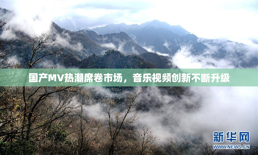 国产MV热潮席卷市场，音乐视频创新不断升级