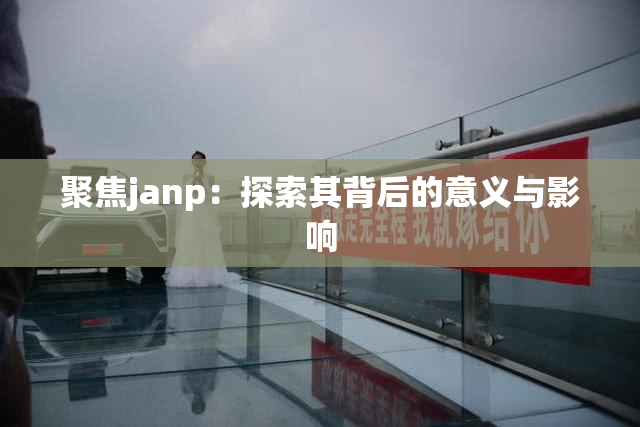 聚焦janp：探索其背后的意义与影响