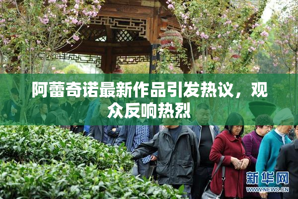 阿蕾奇诺最新作品引发热议，观众反响热烈