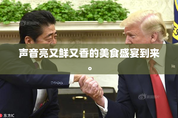 声音亮又鲜又香的美食盛宴到来。