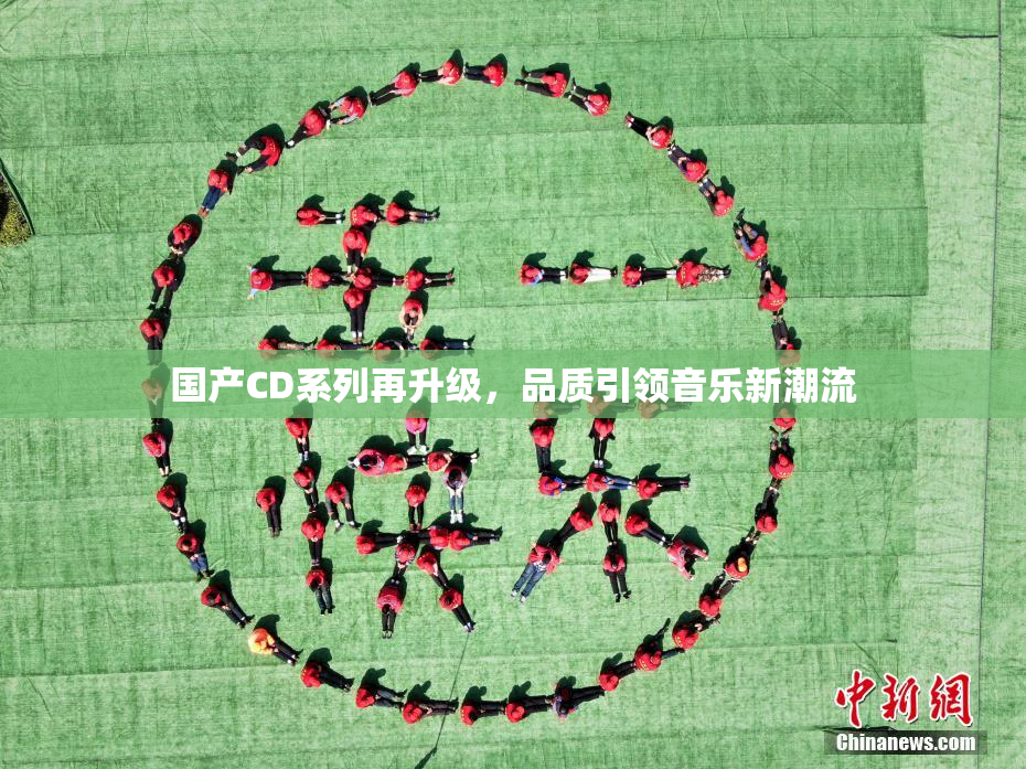 国产CD系列再升级，品质引领音乐新潮流