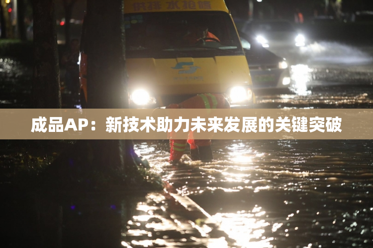 成品AP：新技术助力未来发展的关键突破
