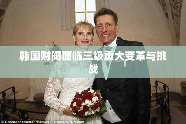 韩国财阀面临三级重大变革与挑战