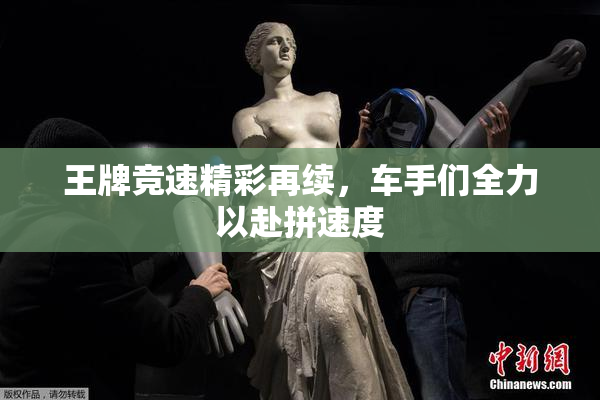 王牌竞速精彩再续，车手们全力以赴拼速度