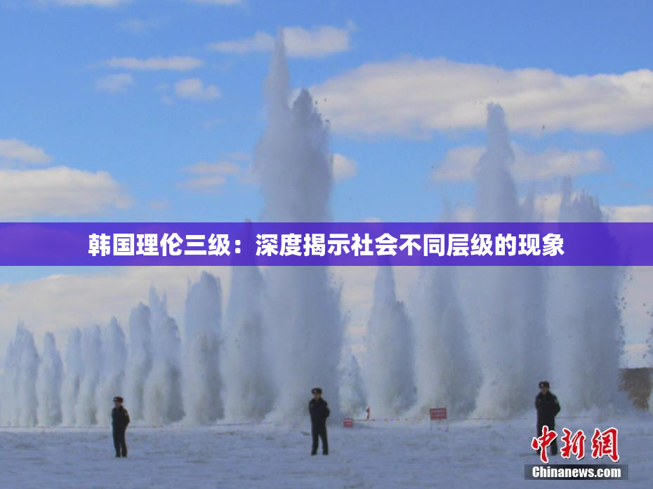 韩国理伦三级：深度揭示社会不同层级的现象