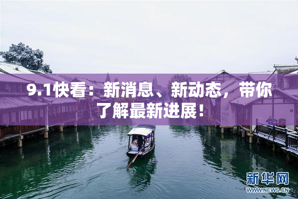 9.1快看：新消息、新动态，带你了解最新进展！