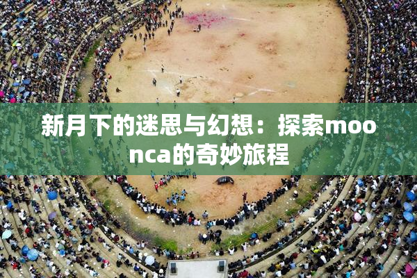 新月下的迷思与幻想：探索moonca的奇妙旅程