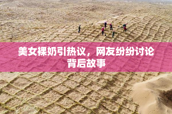 美女裸奶引热议，网友纷纷讨论背后故事