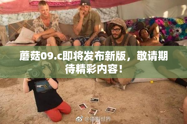 蘑菇09.c即将发布新版，敬请期待精彩内容！