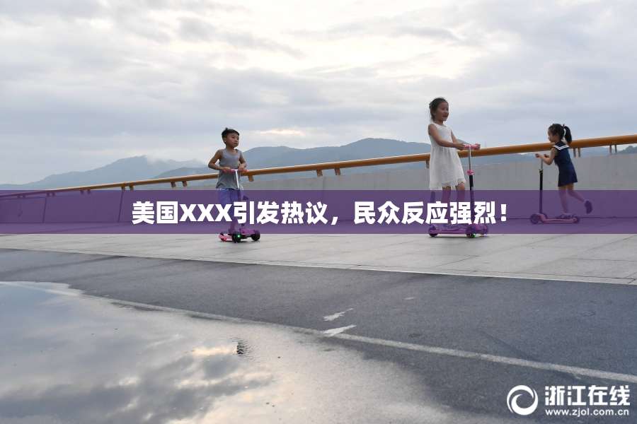 美国XXX引发热议，民众反应强烈！