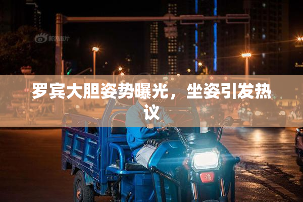 罗宾大胆姿势曝光，坐姿引发热议