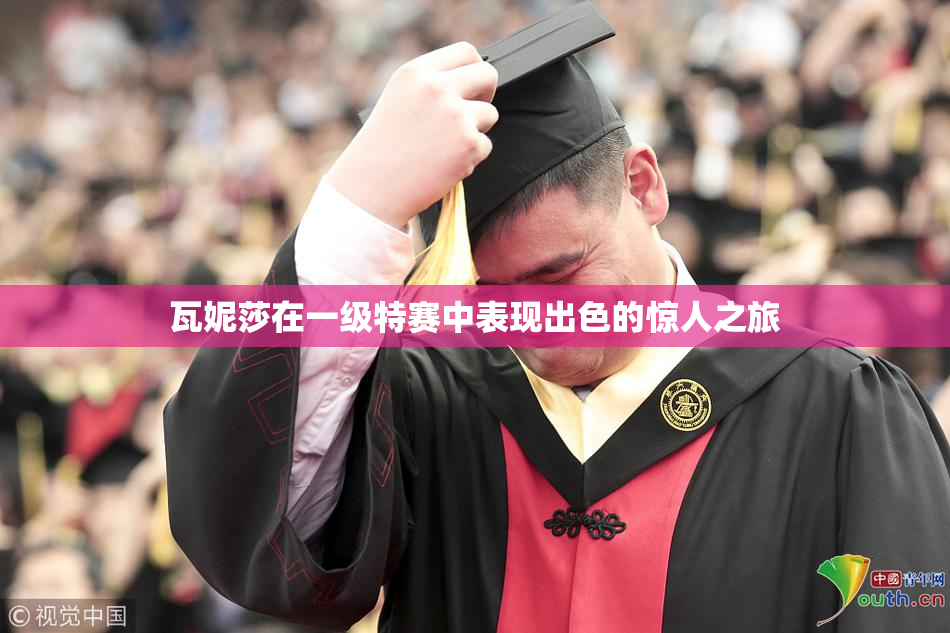 瓦妮莎在一级特赛中表现出色的惊人之旅