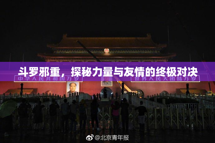 斗罗邪重，探秘力量与友情的终极对决