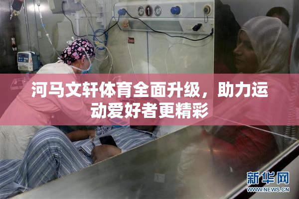 河马文轩体育全面升级，助力运动爱好者更精彩