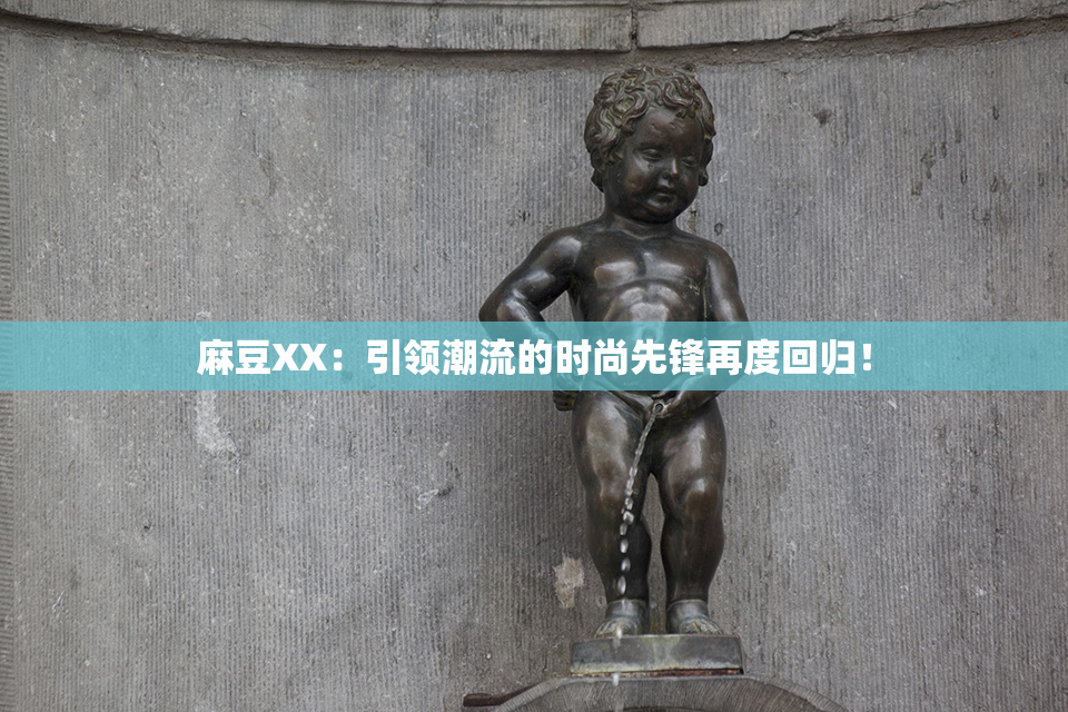 麻豆XX：引领潮流的时尚先锋再度回归！